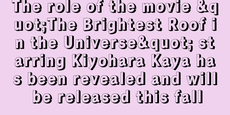 The role of the movie "The Brightest Roof in the Universe" starring Kiyohara Kaya has been revealed and will be released this fall