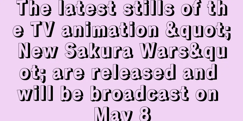 The latest stills of the TV animation "New Sakura Wars" are released and will be broadcast on May 8