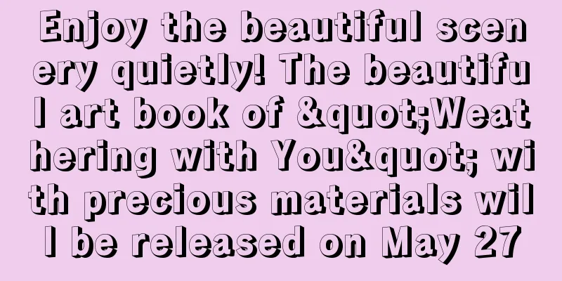 Enjoy the beautiful scenery quietly! The beautiful art book of "Weathering with You" with precious materials will be released on May 27