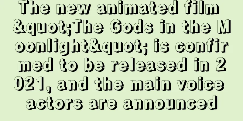 The new animated film "The Gods in the Moonlight" is confirmed to be released in 2021, and the main voice actors are announced