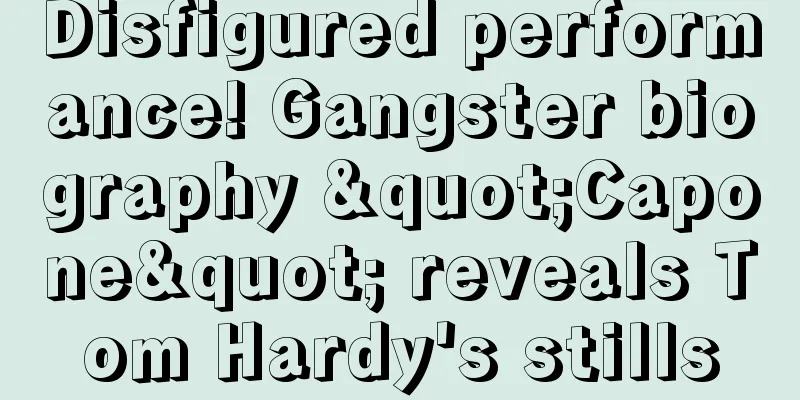 Disfigured performance! Gangster biography "Capone" reveals Tom Hardy's stills