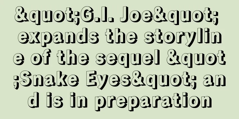 "G.I. Joe" expands the storyline of the sequel "Snake Eyes" and is in preparation