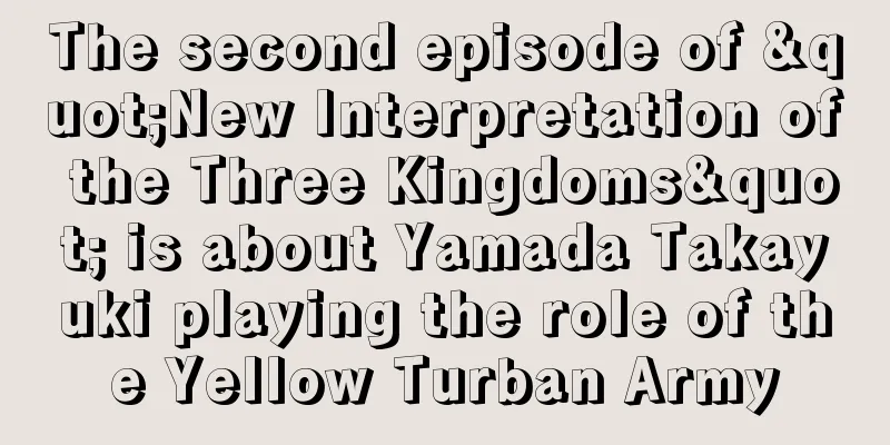 The second episode of "New Interpretation of the Three Kingdoms" is about Yamada Takayuki playing the role of the Yellow Turban Army