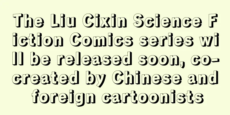 The Liu Cixin Science Fiction Comics series will be released soon, co-created by Chinese and foreign cartoonists