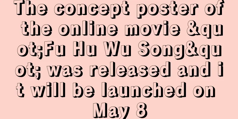 The concept poster of the online movie "Fu Hu Wu Song" was released and it will be launched on May 8