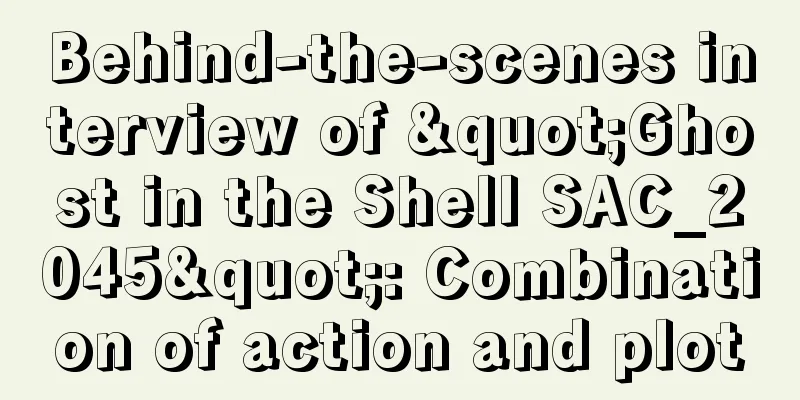 Behind-the-scenes interview of "Ghost in the Shell SAC_2045": Combination of action and plot