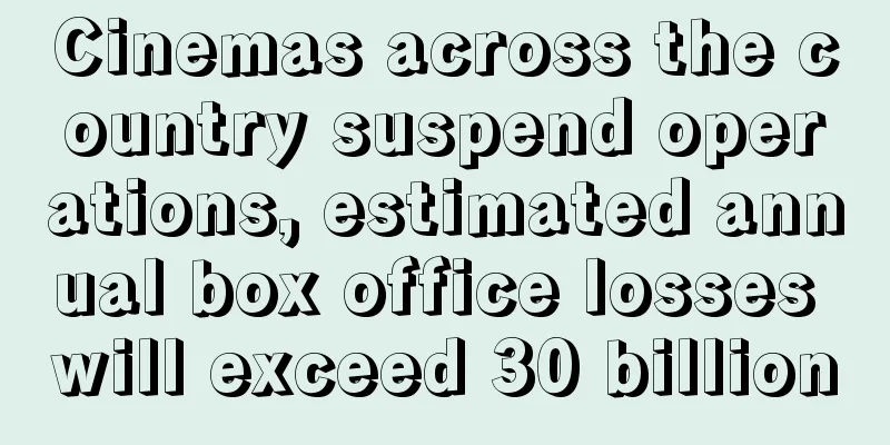 Cinemas across the country suspend operations, estimated annual box office losses will exceed 30 billion