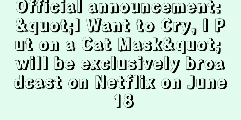 Official announcement: "I Want to Cry, I Put on a Cat Mask" will be exclusively broadcast on Netflix on June 18