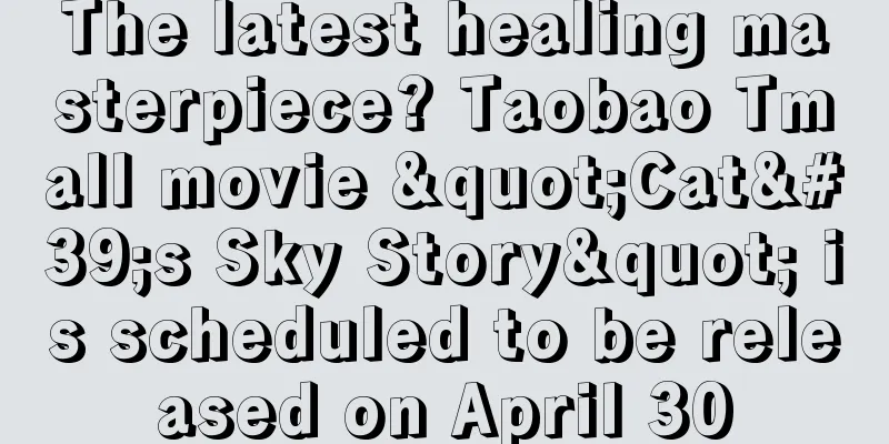 The latest healing masterpiece? Taobao Tmall movie "Cat's Sky Story" is scheduled to be released on April 30