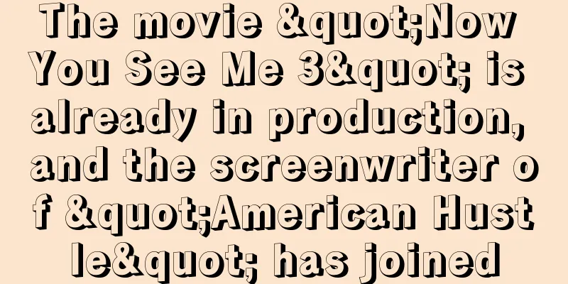 The movie "Now You See Me 3" is already in production, and the screenwriter of "American Hustle" has joined