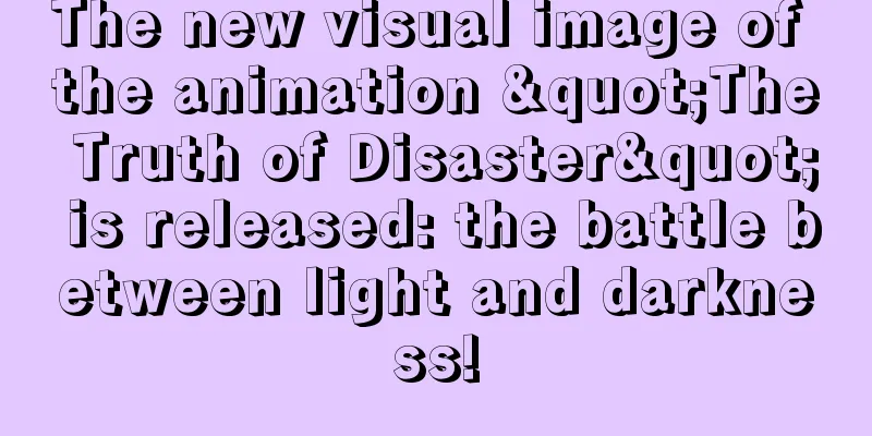 The new visual image of the animation "The Truth of Disaster" is released: the battle between light and darkness!