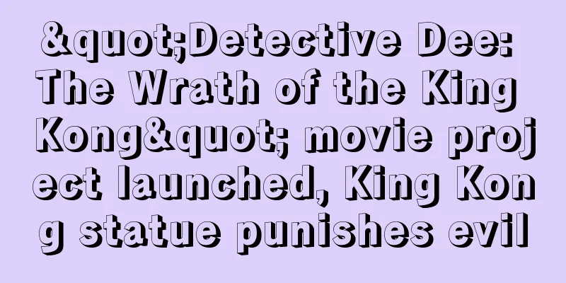 "Detective Dee: The Wrath of the King Kong" movie project launched, King Kong statue punishes evil