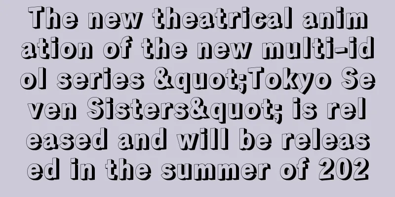 The new theatrical animation of the new multi-idol series "Tokyo Seven Sisters" is released and will be released in the summer of 2020
