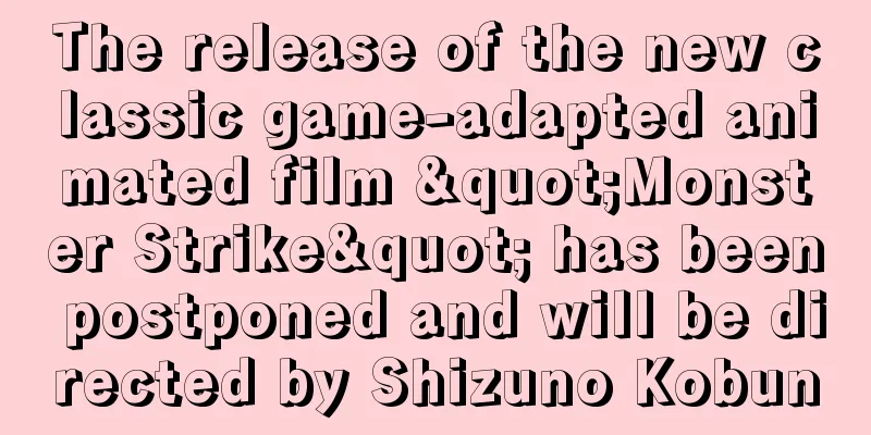 The release of the new classic game-adapted animated film "Monster Strike" has been postponed and will be directed by Shizuno Kobun