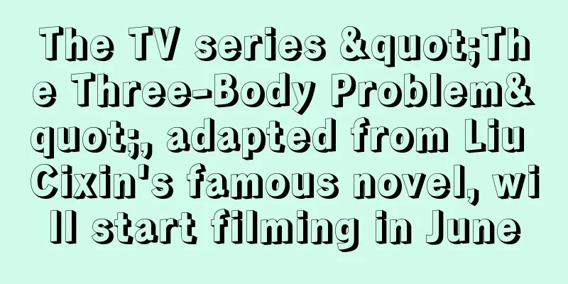 The TV series "The Three-Body Problem", adapted from Liu Cixin's famous novel, will start filming in June
