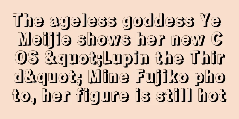 The ageless goddess Ye Meijie shows her new COS "Lupin the Third" Mine Fujiko photo, her figure is still hot