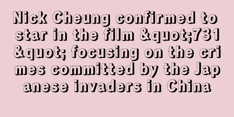 Nick Cheung confirmed to star in the film "731" focusing on the crimes committed by the Japanese invaders in China