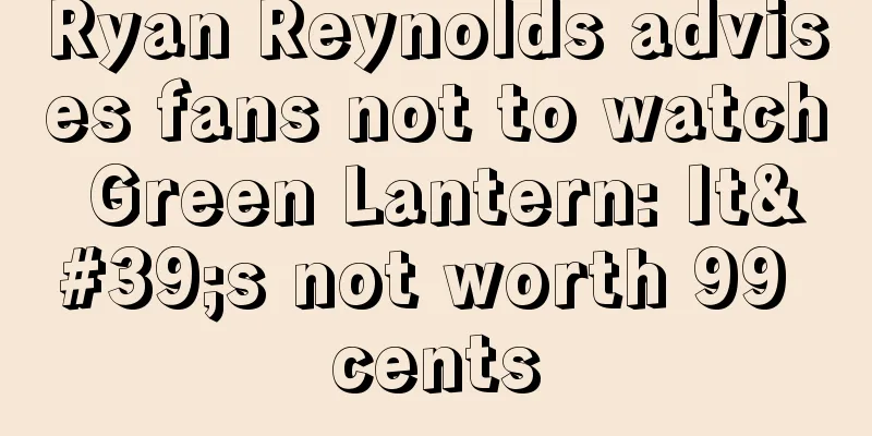 Ryan Reynolds advises fans not to watch Green Lantern: It's not worth 99 cents