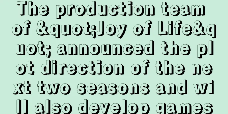 The production team of "Joy of Life" announced the plot direction of the next two seasons and will also develop games