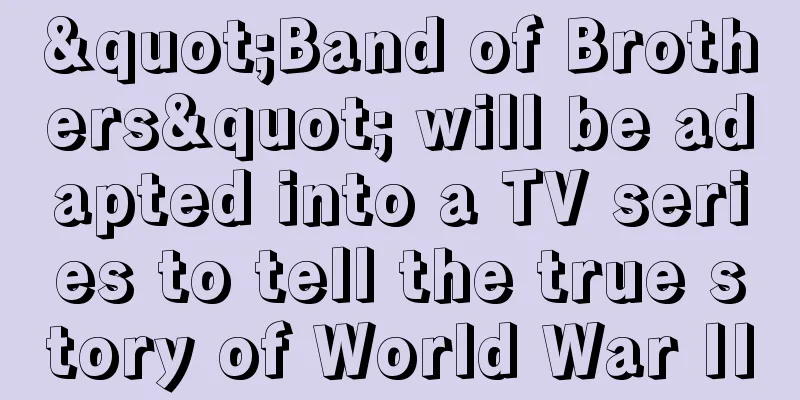 "Band of Brothers" will be adapted into a TV series to tell the true story of World War II