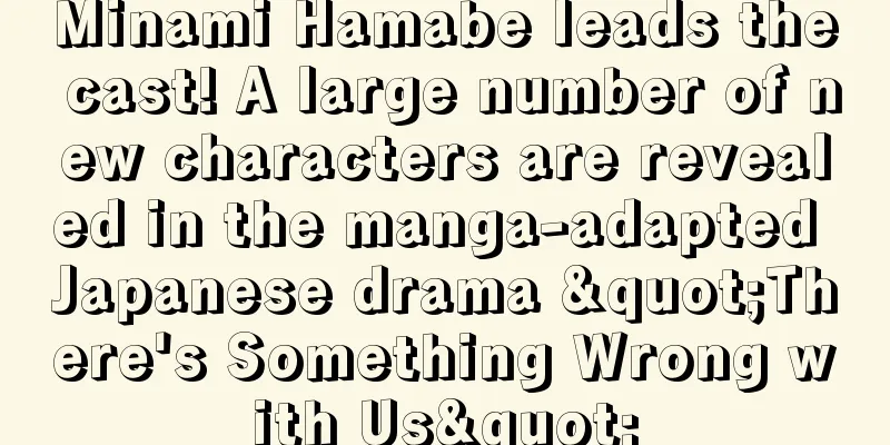 Minami Hamabe leads the cast! A large number of new characters are revealed in the manga-adapted Japanese drama "There's Something Wrong with Us"