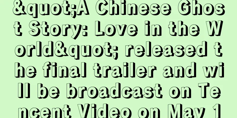 "A Chinese Ghost Story: Love in the World" released the final trailer and will be broadcast on Tencent Video on May 1