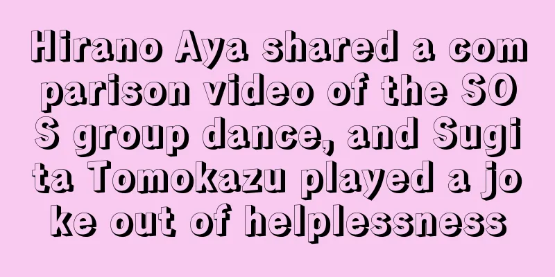 Hirano Aya shared a comparison video of the SOS group dance, and Sugita Tomokazu played a joke out of helplessness