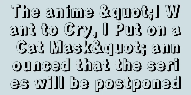 The anime "I Want to Cry, I Put on a Cat Mask" announced that the series will be postponed