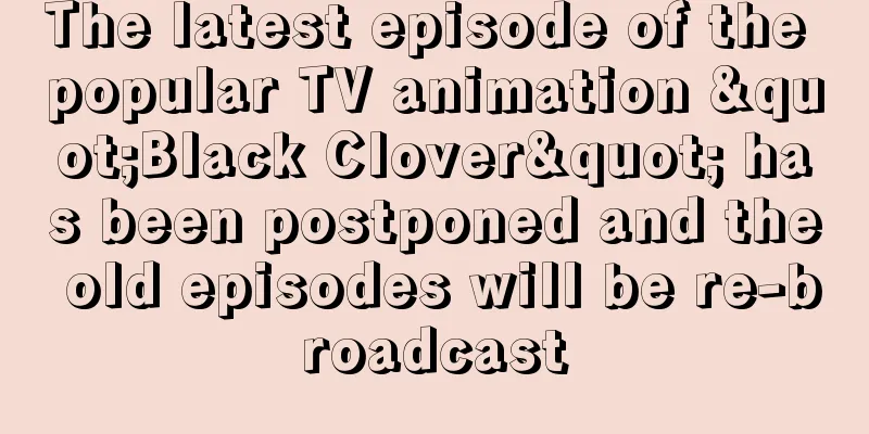The latest episode of the popular TV animation "Black Clover" has been postponed and the old episodes will be re-broadcast