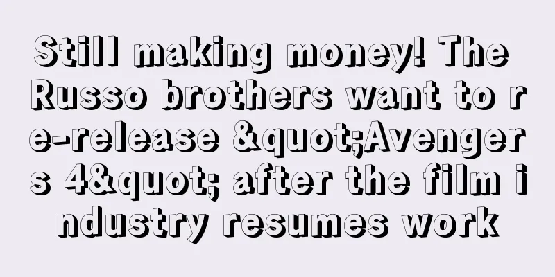 Still making money! The Russo brothers want to re-release "Avengers 4" after the film industry resumes work