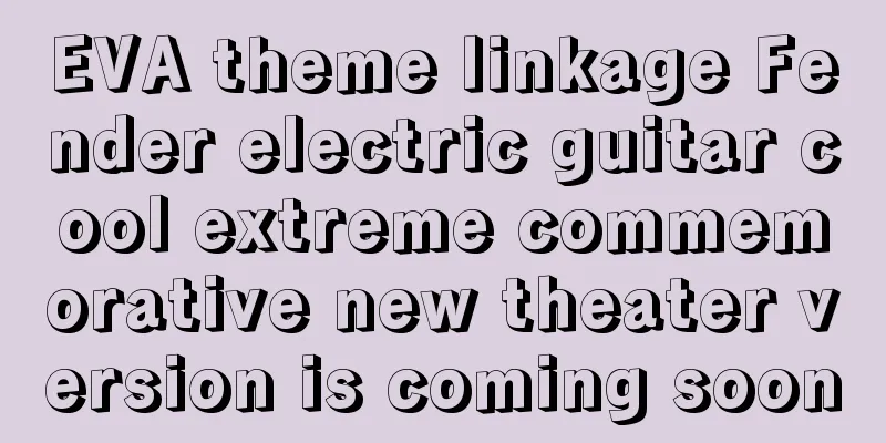 EVA theme linkage Fender electric guitar cool extreme commemorative new theater version is coming soon
