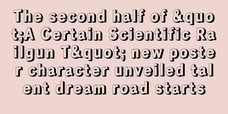 The second half of "A Certain Scientific Railgun T" new poster character unveiled talent dream road starts
