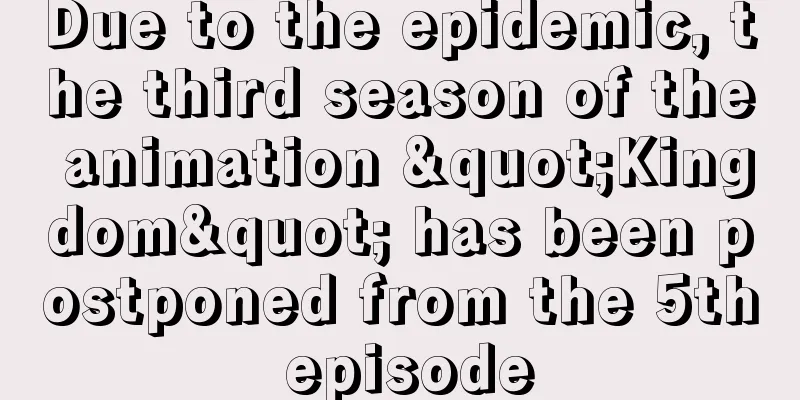 Due to the epidemic, the third season of the animation "Kingdom" has been postponed from the 5th episode