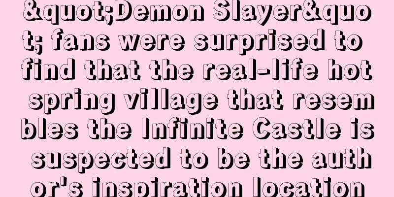 "Demon Slayer" fans were surprised to find that the real-life hot spring village that resembles the Infinite Castle is suspected to be the author's inspiration location