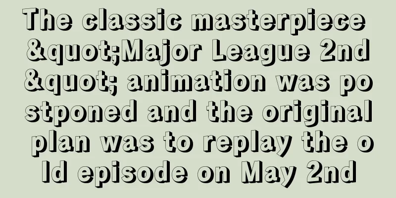 The classic masterpiece "Major League 2nd" animation was postponed and the original plan was to replay the old episode on May 2nd
