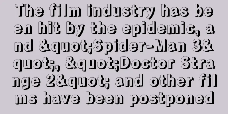 The film industry has been hit by the epidemic, and "Spider-Man 3", "Doctor Strange 2" and other films have been postponed