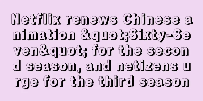 Netflix renews Chinese animation "Sixty-Seven" for the second season, and netizens urge for the third season