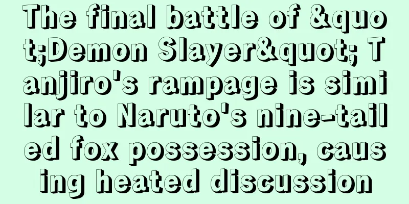 The final battle of "Demon Slayer" Tanjiro's rampage is similar to Naruto's nine-tailed fox possession, causing heated discussion