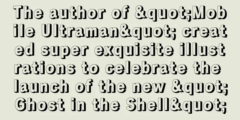 The author of "Mobile Ultraman" created super exquisite illustrations to celebrate the launch of the new "Ghost in the Shell"
