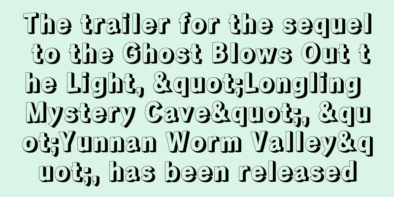 The trailer for the sequel to the Ghost Blows Out the Light, "Longling Mystery Cave", "Yunnan Worm Valley", has been released