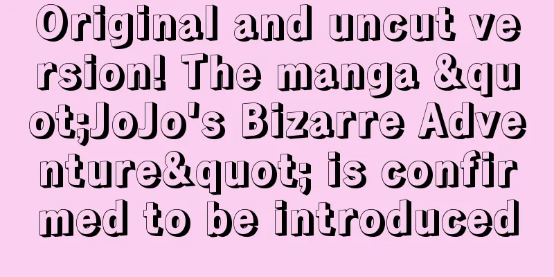 Original and uncut version! The manga "JoJo's Bizarre Adventure" is confirmed to be introduced