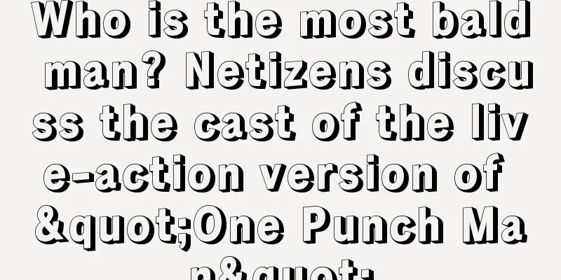 Who is the most bald man? Netizens discuss the cast of the live-action version of "One Punch Man"