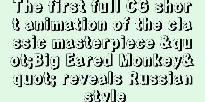 The first full CG short animation of the classic masterpiece "Big Eared Monkey" reveals Russian style