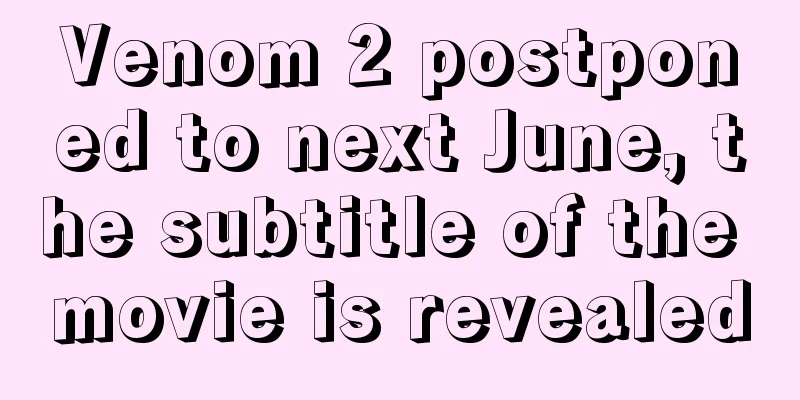 Venom 2 postponed to next June, the subtitle of the movie is revealed