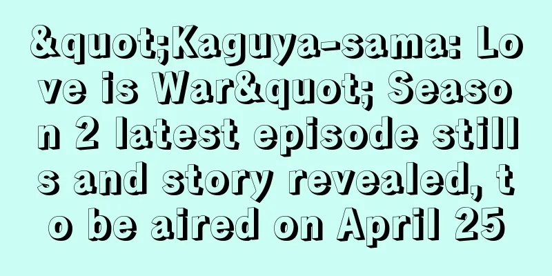 "Kaguya-sama: Love is War" Season 2 latest episode stills and story revealed, to be aired on April 25
