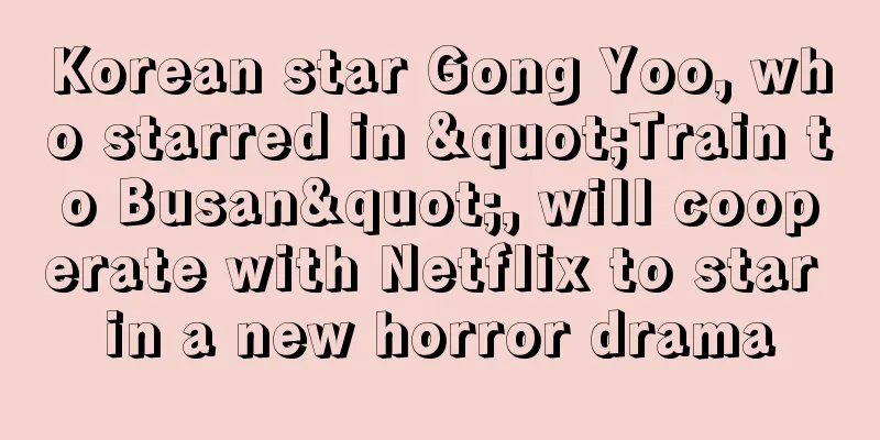 Korean star Gong Yoo, who starred in "Train to Busan", will cooperate with Netflix to star in a new horror drama