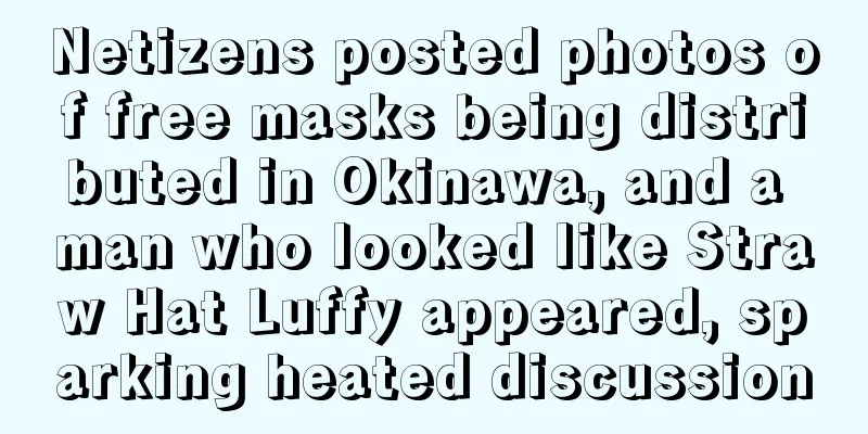 Netizens posted photos of free masks being distributed in Okinawa, and a man who looked like Straw Hat Luffy appeared, sparking heated discussion