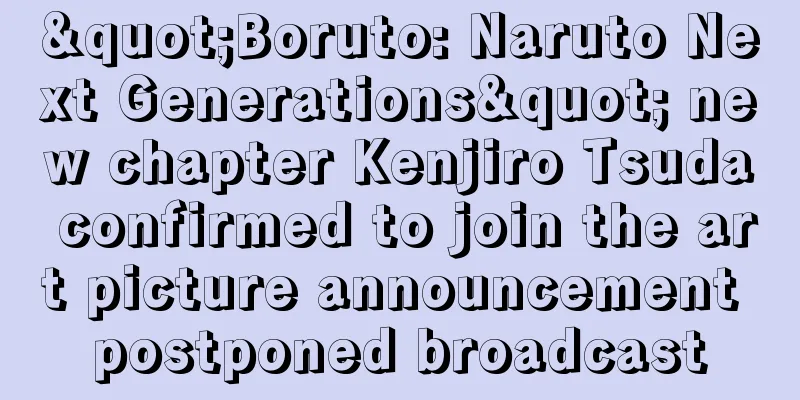 "Boruto: Naruto Next Generations" new chapter Kenjiro Tsuda confirmed to join the art picture announcement postponed broadcast