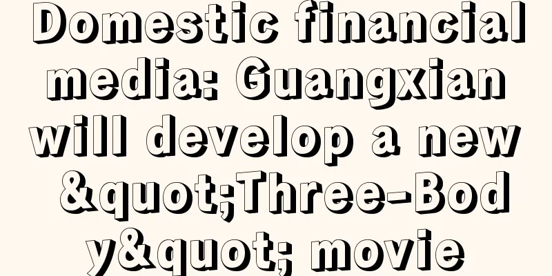 Domestic financial media: Guangxian will develop a new "Three-Body" movie