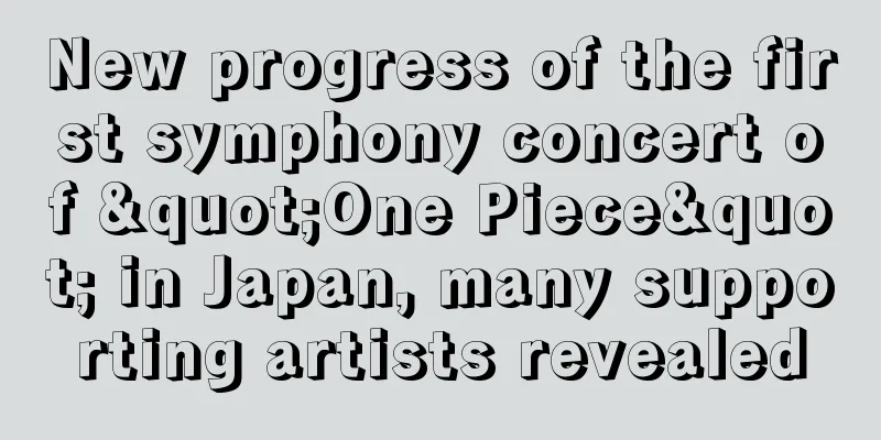 New progress of the first symphony concert of "One Piece" in Japan, many supporting artists revealed